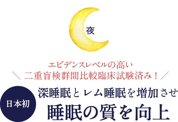 夜エビデンスレベルの高い二重盲検群間比較臨床試験済み ！深睡眠とレム睡眠を増加させ睡眠の質を向上